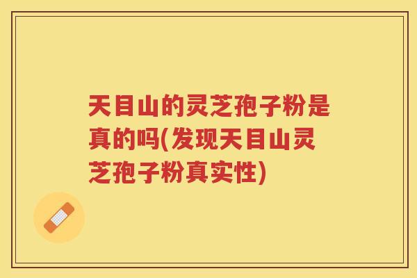 天目山的灵芝孢子粉是真的吗(发现天目山灵芝孢子粉真实性)