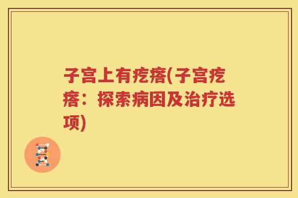 子宫上有疙瘩(子宫疙瘩：探索病因及治疗选项)