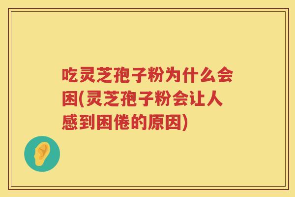吃灵芝孢子粉为什么会困(灵芝孢子粉会让人感到困倦的原因)
