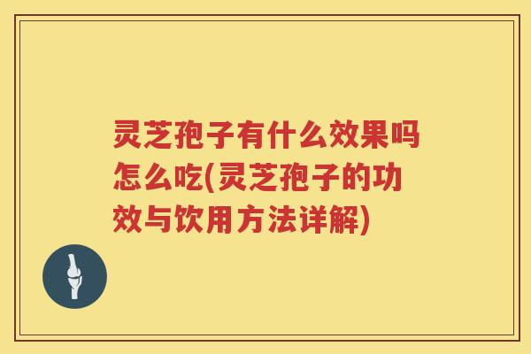 灵芝孢子有什么效果吗怎么吃(灵芝孢子的功效与饮用方法详解)