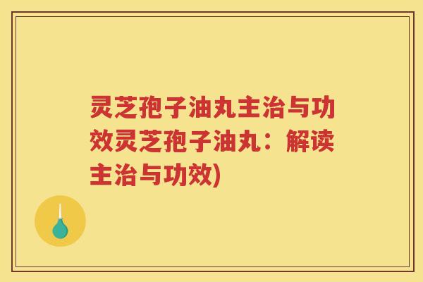 灵芝孢子油丸主与功效灵芝孢子油丸:解读主与功效) 灵芝孢子油丸主与功效灵芝孢子油丸:解读主与功效)