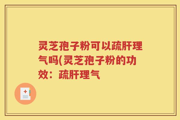 灵芝孢子粉可以疏肝理气吗(灵芝孢子粉的功效：疏肝理气