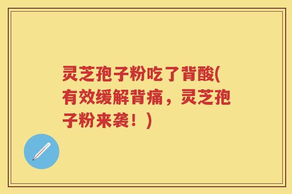 灵芝孢子粉吃了背酸(有效缓解背痛，灵芝孢子粉来袭！)