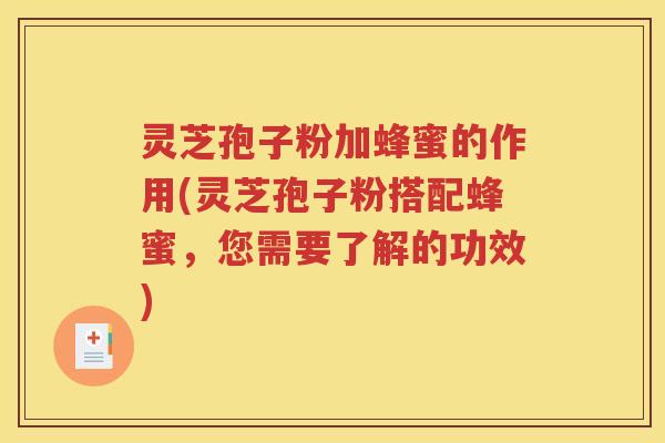 灵芝孢子粉加蜂蜜的作用(灵芝孢子粉搭配蜂蜜,您需要了解的功效) 灵芝孢子粉加蜂蜜的作用(灵芝孢子粉搭配蜂蜜,您需要了解的功效)