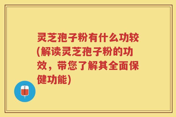 灵芝孢子粉有什么功较(解读灵芝孢子粉的功效,带您了解其全面保健功能) 灵芝孢子粉有什么功较(解读灵芝孢子粉的功效,带您了解其全面保健功能)