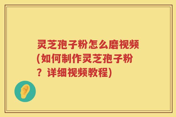 灵芝孢子粉怎么磨视频(如何制作灵芝孢子粉？详细视频教程)