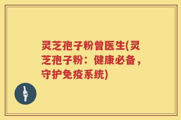 灵芝孢子粉曾医生(灵芝孢子粉:健康必备,守护免疫系统) 灵芝孢子粉曾医生(灵芝孢子粉:健康必备,守护免疫系统)