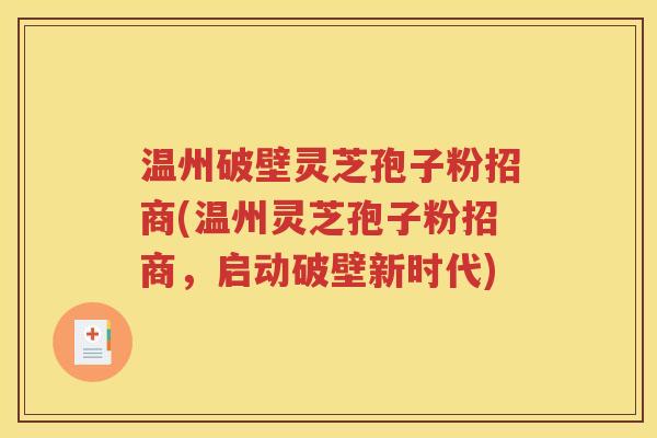 温州破壁灵芝孢子粉招商(温州灵芝孢子粉招商，启动破壁新时代)