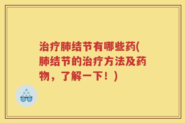 治疗肺结节有哪些药(肺结节的治疗方法及药物，了解一下！)