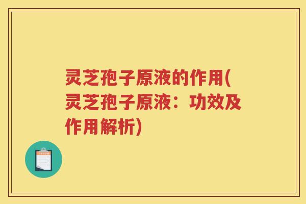 灵芝孢子原液的作用(灵芝孢子原液：功效及作用解析)
