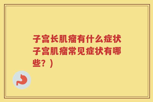 子宫长肌瘤有什么症状子宫肌瘤常见症状有哪些？)