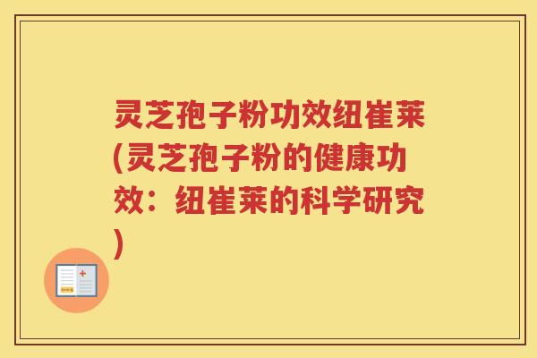 灵芝孢子粉功效纽崔莱(灵芝孢子粉的健康功效：纽崔莱的科学研究)