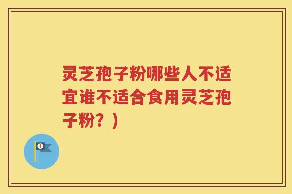 灵芝孢子粉哪些人不适宜谁不适合食用灵芝孢子粉？)