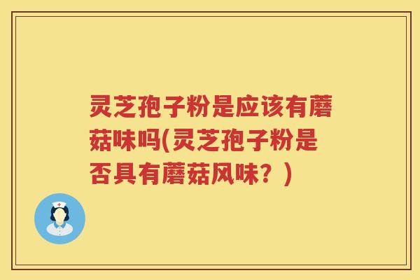 灵芝孢子粉是应该有蘑菇味吗(灵芝孢子粉是否具有蘑菇风味？)