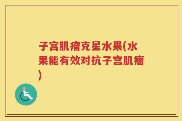 子宫肌瘤克星水果(水果能有效对抗子宫肌瘤)