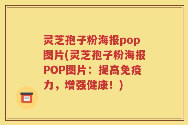 灵芝孢子粉海报pop图片(灵芝孢子粉海报POP图片：提高免疫力，增强健康！)