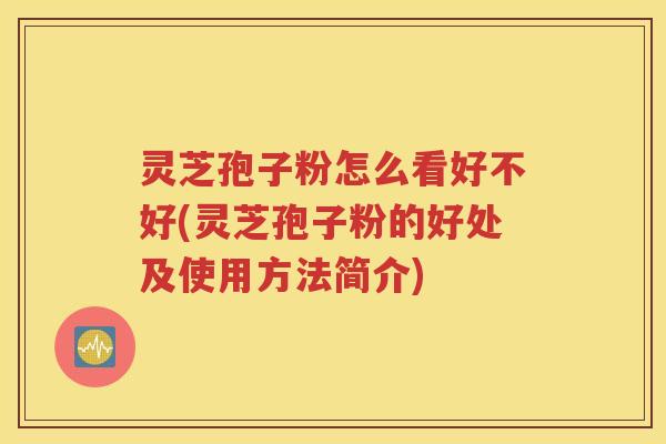 灵芝孢子粉怎么看好不好(灵芝孢子粉的好处及使用方法简介) 灵芝孢子粉怎么看好不好(灵芝孢子粉的好处及使用方法简介)