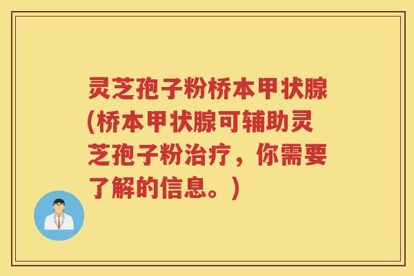 灵芝孢子粉桥本甲状腺(桥本甲状腺可辅助灵芝孢子粉治疗，你需要了解的信息。)