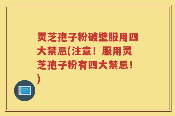 灵芝孢子粉破壁服用四大禁忌(注意！服用灵芝孢子粉有四大禁忌！)