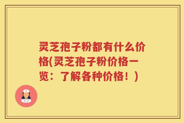 灵芝孢子粉都有什么价格(灵芝孢子粉价格一览：了解各种价格！)