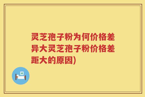灵芝孢子粉为何价格差异大灵芝孢子粉价格差距大的原因)