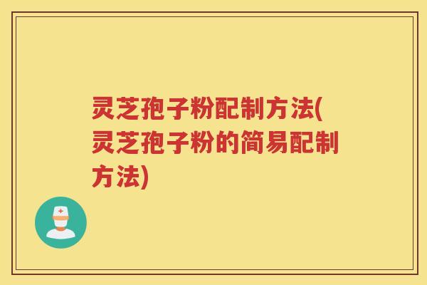 灵芝孢子粉配制方法(灵芝孢子粉的简易配制方法)