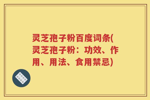 灵芝孢子粉百度词条(灵芝孢子粉：功效、作用、用法、食用禁忌)