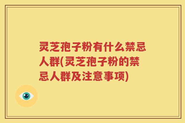 灵芝孢子粉有什么禁忌人群(灵芝孢子粉的禁忌人群及注意事项)