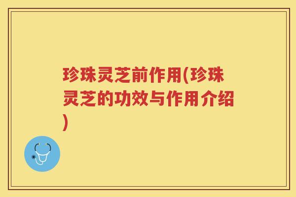 珍珠灵芝前作用(珍珠灵芝的功效与作用介绍)
