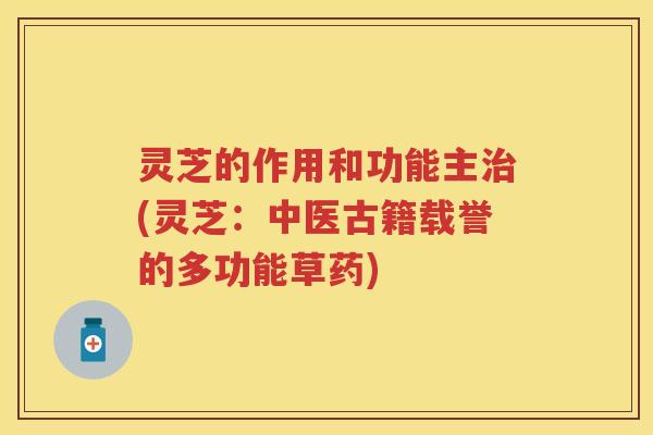 灵芝的作用和功能主治(灵芝：中医古籍载誉的多功能草药)