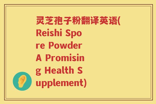 灵芝孢子粉翻译英语(Reishi Spore Powder A Promising Health Supplement)