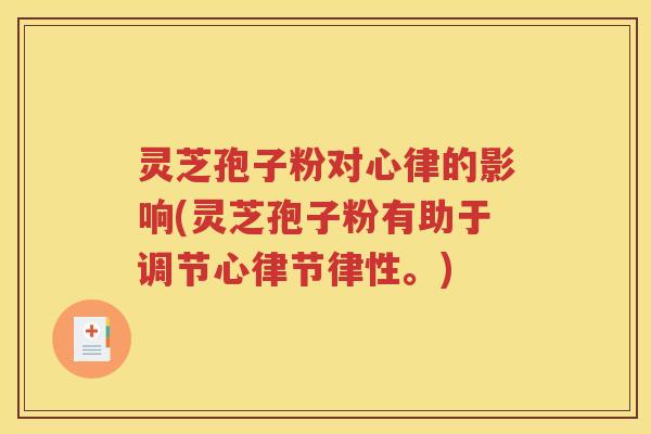灵芝孢子粉对心律的影响(灵芝孢子粉有助于调节心律节律性。)