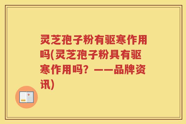 灵芝孢子粉有驱寒作用吗(灵芝孢子粉具有驱寒作用吗？——品牌资讯)