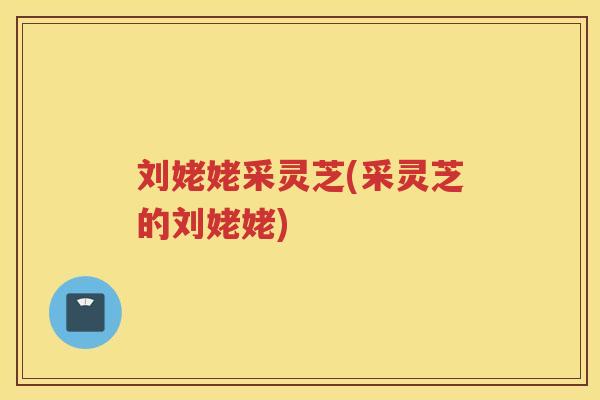 刘姥姥采灵芝(采灵芝的刘姥姥)
