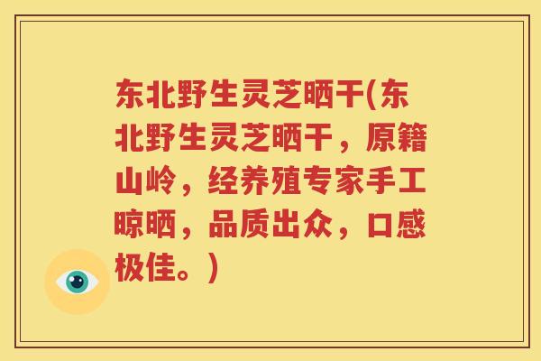东北野生灵芝晒干(东北野生灵芝晒干，原籍山岭，经养殖专家手工晾晒，品质出众，口感极佳。)