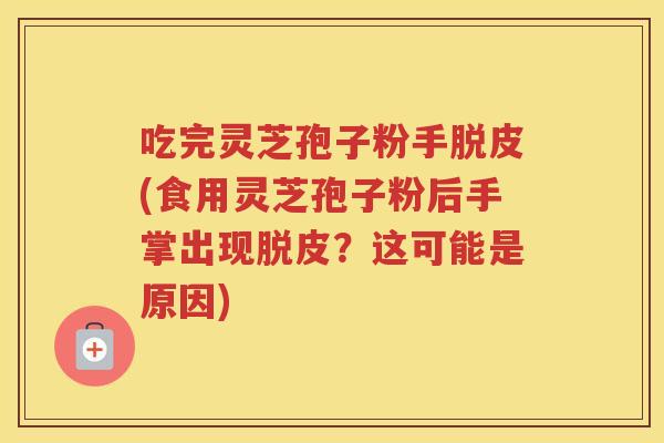 吃完灵芝孢子粉手脱皮(食用灵芝孢子粉后手掌出现脱皮？这可能是原因)