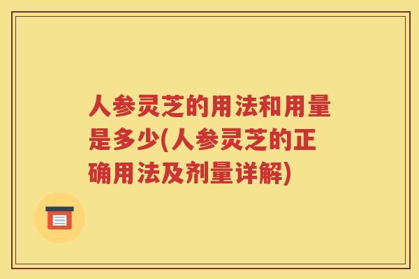人参灵芝的用法和用量是多少(人参灵芝的正确用法及剂量详解)