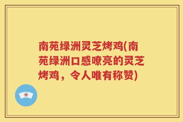 南苑绿洲灵芝烤鸡(南苑绿洲口感嘹亮的灵芝烤鸡，令人唯有称赞)
