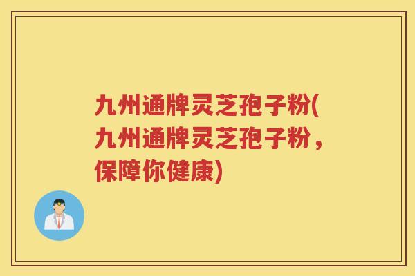 九州通牌灵芝孢子粉(九州通牌灵芝孢子粉，保障你健康)