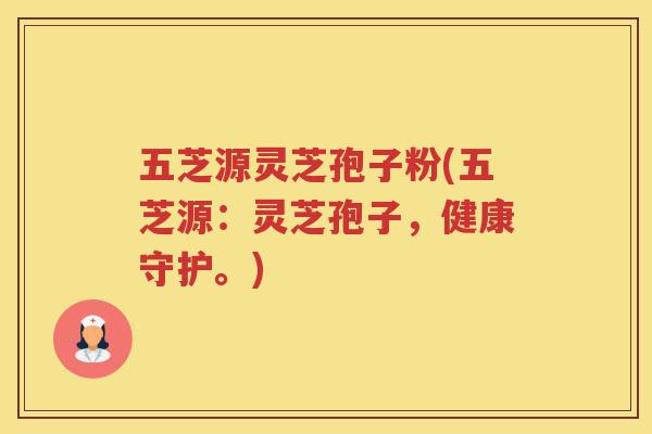 五芝源灵芝孢子粉(五芝源：灵芝孢子，健康守护。)
