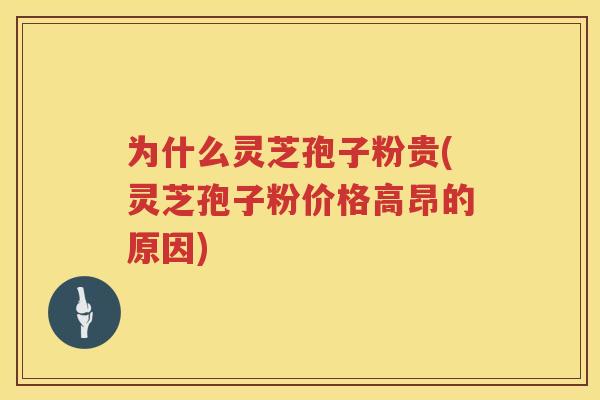 为什么灵芝孢子粉贵(灵芝孢子粉价格高昂的原因)