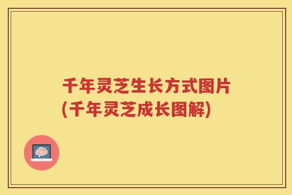 千年灵芝生长方式图片(千年灵芝成长图解)