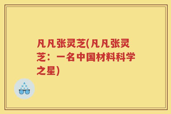 凡凡张灵芝(凡凡张灵芝：一名中国材料科学之星)