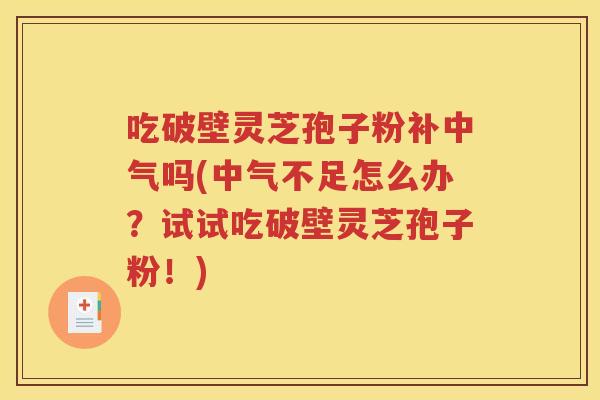 吃破壁灵芝孢子粉补中气吗(中气不足怎么办？试试吃破壁灵芝孢子粉！)