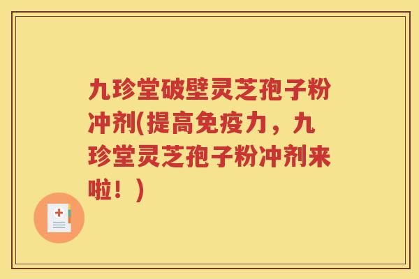 九珍堂破壁灵芝孢子粉冲剂(提高免疫力，九珍堂灵芝孢子粉冲剂来啦！)