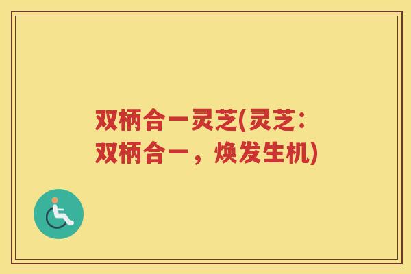 双柄合一灵芝(灵芝：双柄合一，焕发生机)