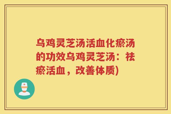 乌鸡灵芝汤活血化瘀汤的功效乌鸡灵芝汤：祛瘀活血，改善体质)