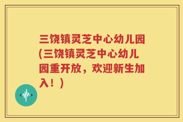 三饶镇灵芝中心幼儿园(三饶镇灵芝中心幼儿园重开放,欢迎新生加入!) 三饶镇灵芝中心幼儿园(三饶镇灵芝中心幼儿园重开放,欢迎新生加入!)