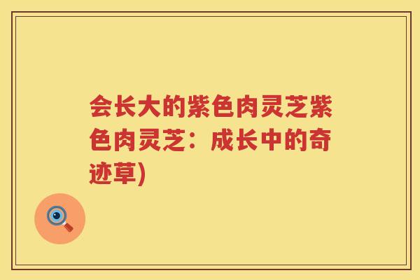 会长大的紫色肉灵芝紫色肉灵芝：成长中的奇迹草)