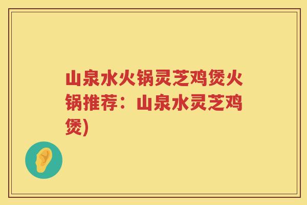 山泉水火锅灵芝鸡煲火锅推荐：山泉水灵芝鸡煲)